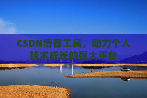 CSDN博客工具,助力个人技术成长的强大平台